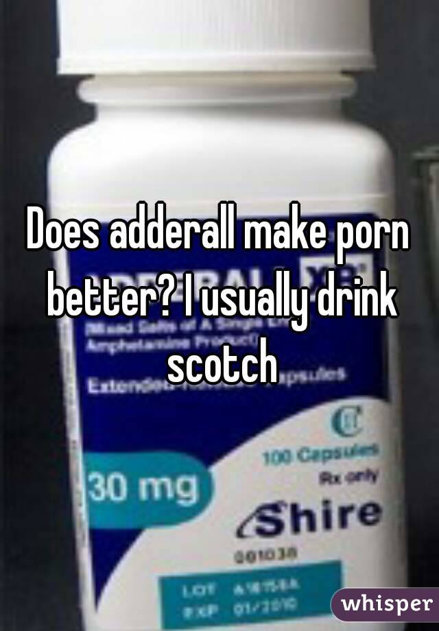 Does adderall make porn better? I usually drink scotch