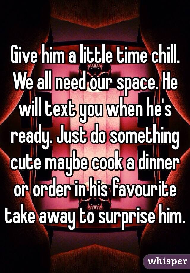 Give him a little time chill.  We all need our space. He will text you when he's ready. Just do something cute maybe cook a dinner or order in his favourite take away to surprise him. 