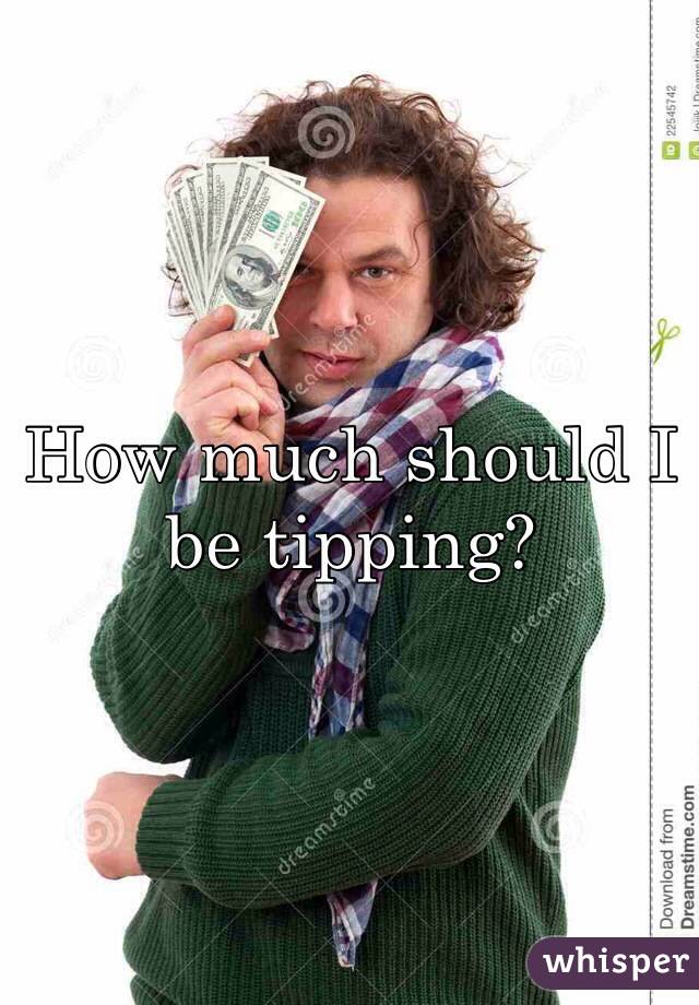 How much should I be tipping?