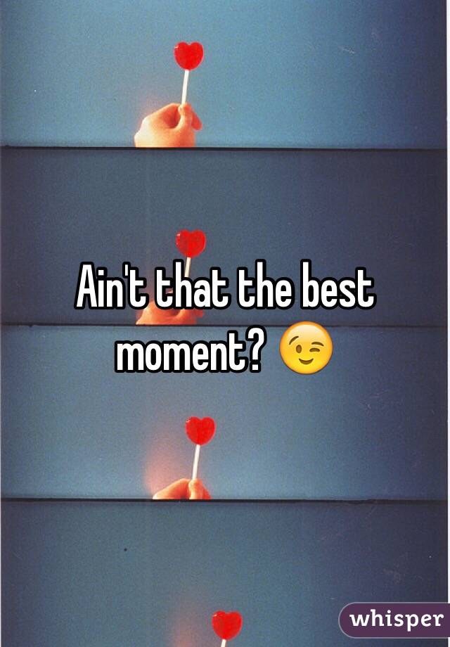 Ain't that the best moment? 😉