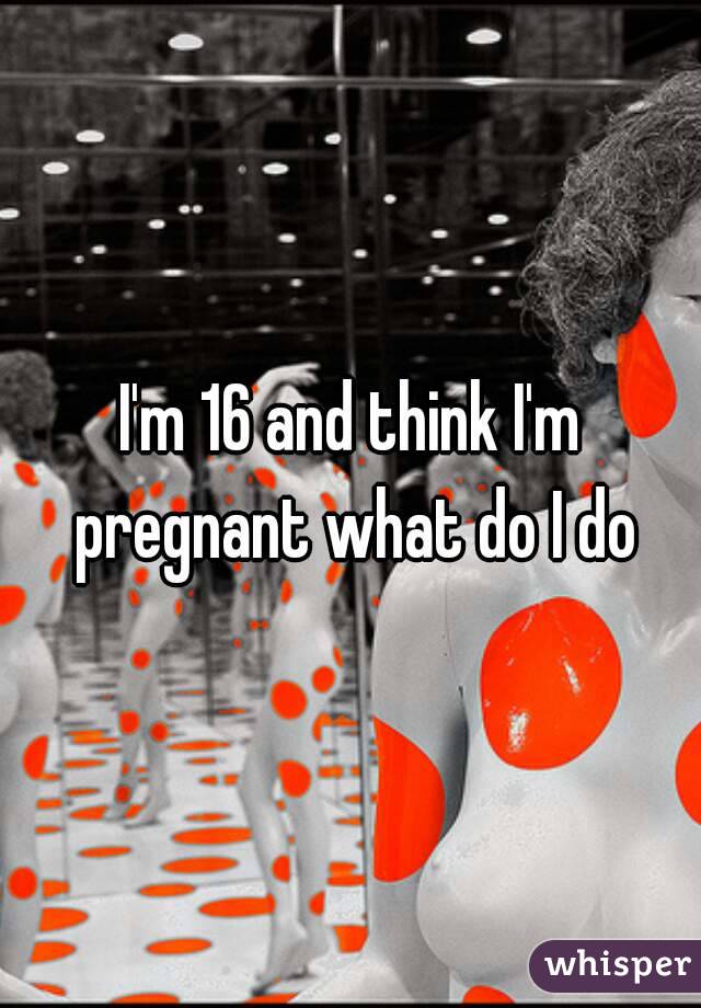 I Think I M Pregnant What Do I Do 107