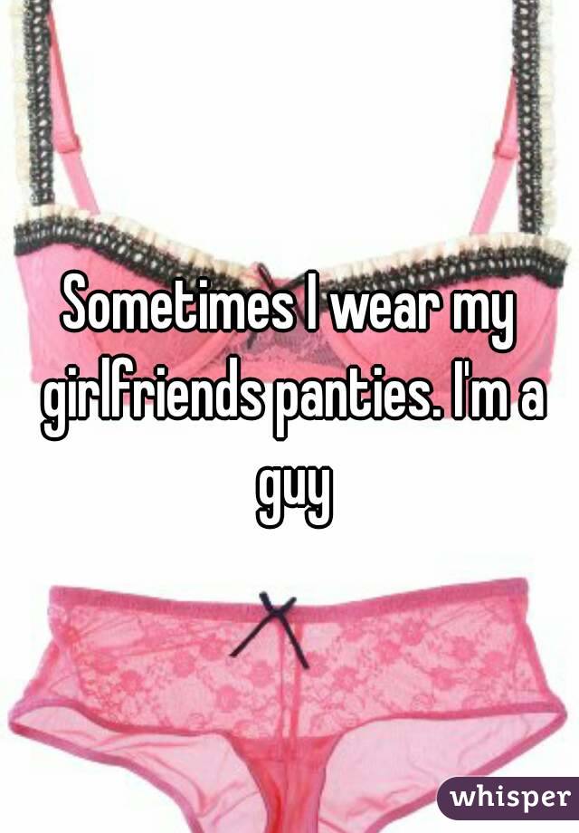Sometimes I Wear My Girlfriends Panties I M A Guy