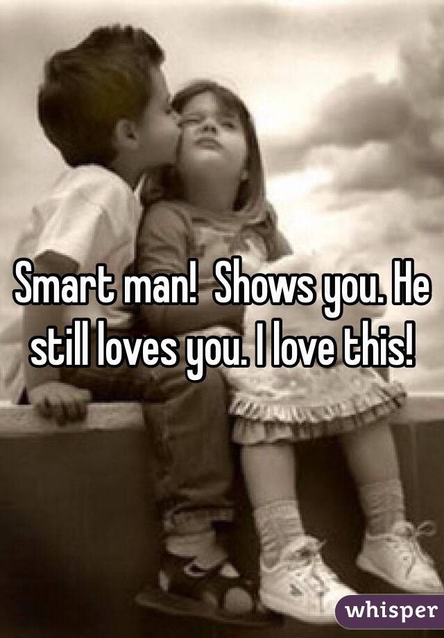 Smart man!  Shows you. He still loves you. I love this!