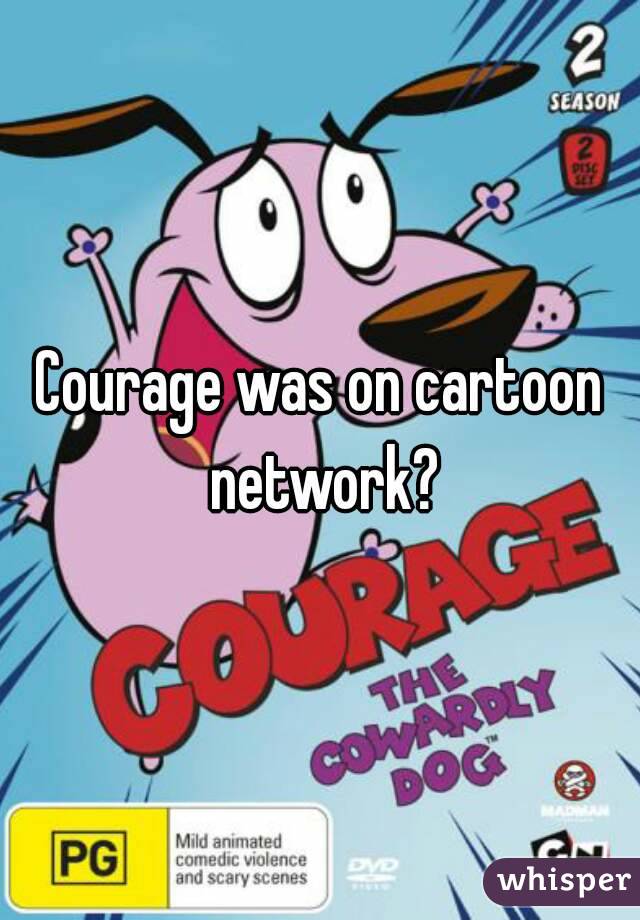 Courage was on cartoon network?
