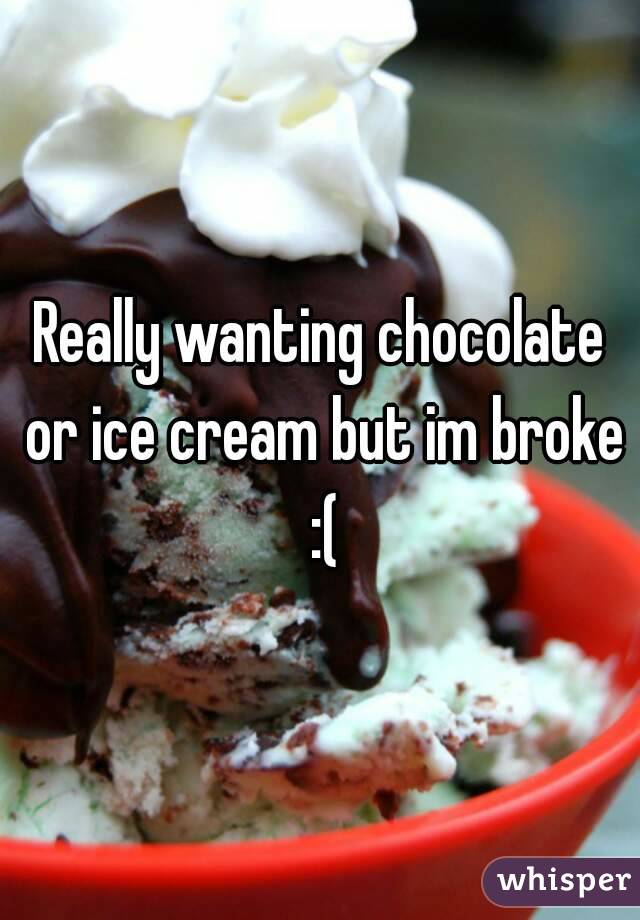 Really wanting chocolate or ice cream but im broke :(