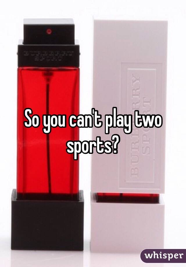So you can't play two sports?