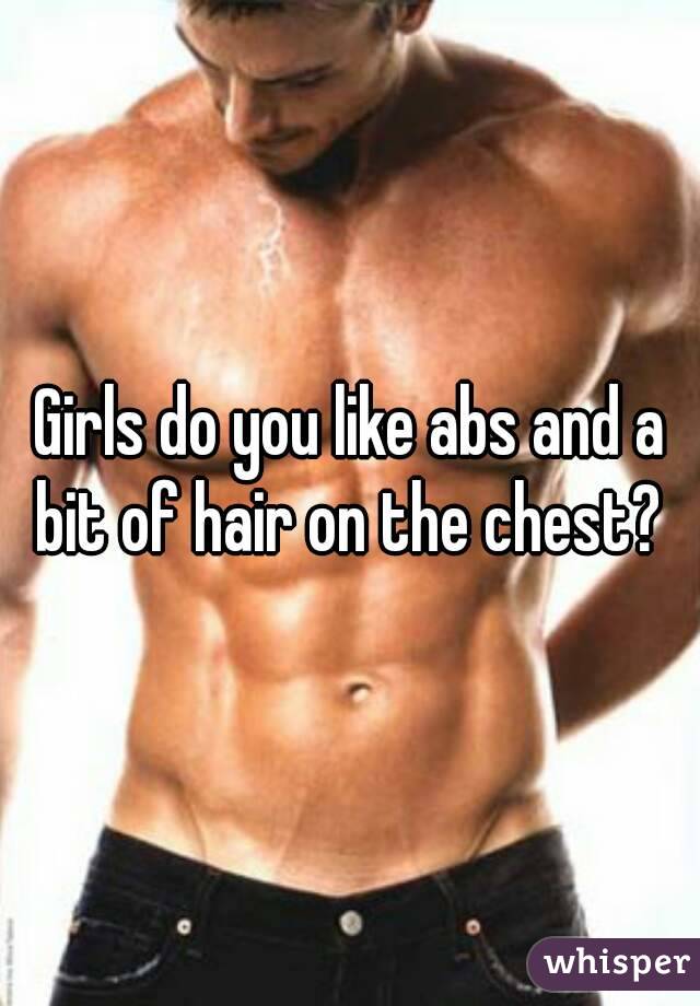 Girls do you like abs and a bit of hair on the chest? 