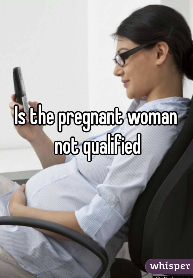 Is the pregnant woman not qualified