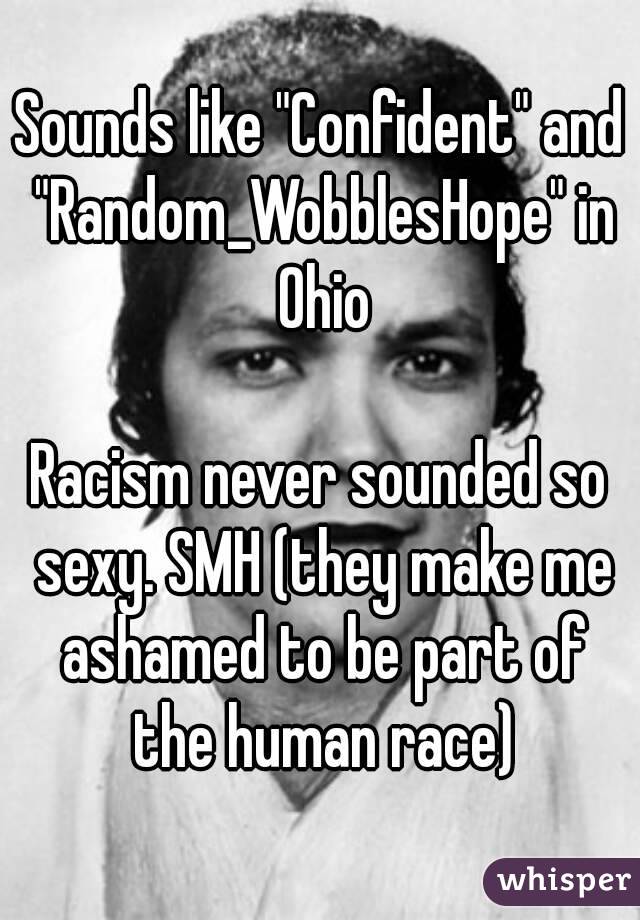 Sounds like "Confident" and "Random_WobblesHope" in Ohio

Racism never sounded so sexy. SMH (they make me ashamed to be part of the human race)