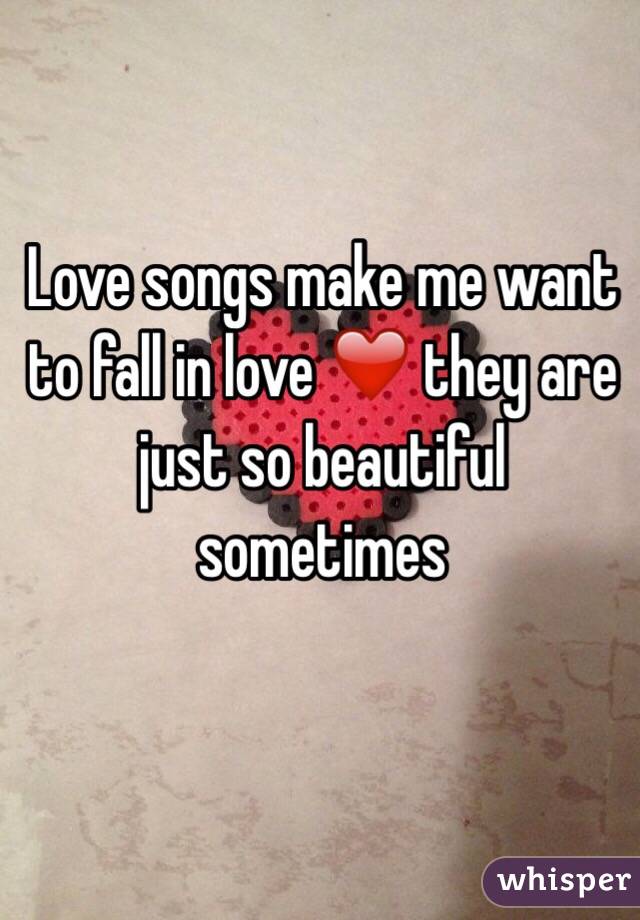 Love songs make me want to fall in love ❤️ they are just so beautiful sometimes 