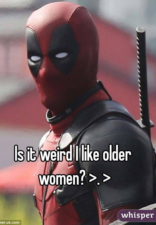 Is it weird I like older women? >. >
