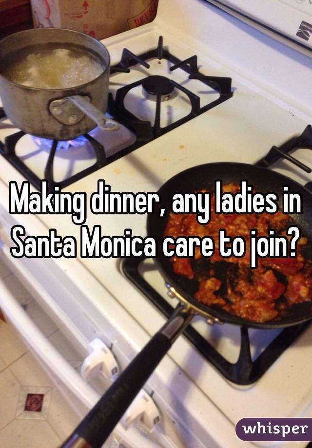 Making dinner, any ladies in Santa Monica care to join?