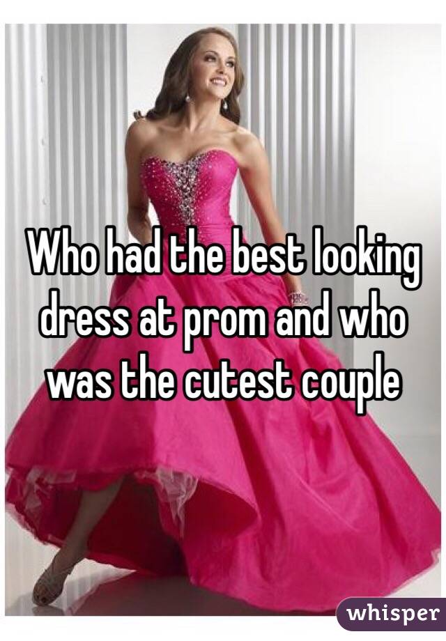 Who had the best looking dress at prom and who was the cutest couple 