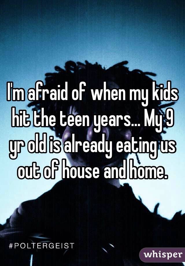 I'm afraid of when my kids hit the teen years... My 9 yr old is already eating us out of house and home.
