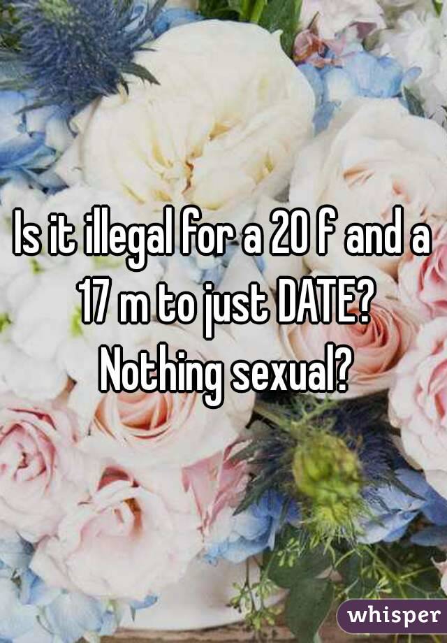Is it illegal for a 20 f and a 17 m to just DATE? Nothing sexual?