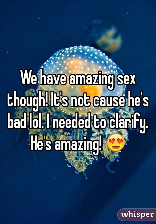 We have amazing sex though! It's not cause he's bad lol. I needed to clarify. He's amazing! 😍