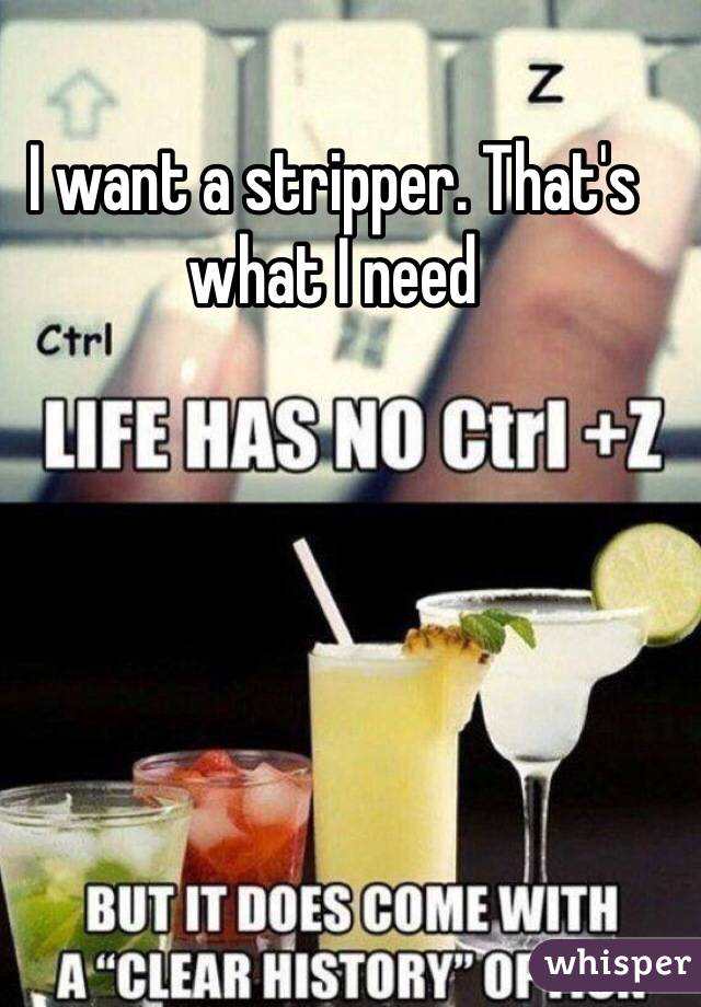 I want a stripper. That's what I need 
