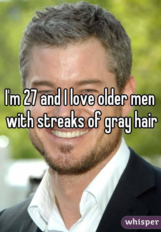 I'm 27 and I love older men with streaks of gray hair