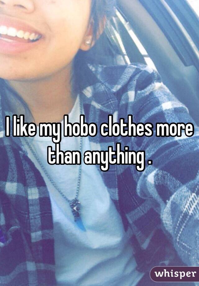 I like my hobo clothes more than anything . 