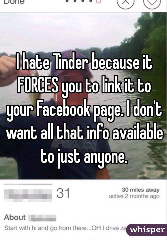 I hate Tinder because it FORCES you to link it to your Facebook page. I don't want all that info available to just anyone. 