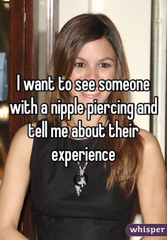I want to see someone with a nipple piercing and tell me about their experience 
