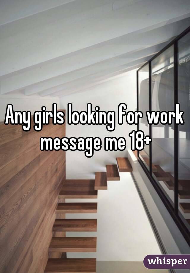 Any girls looking for work message me 18+
