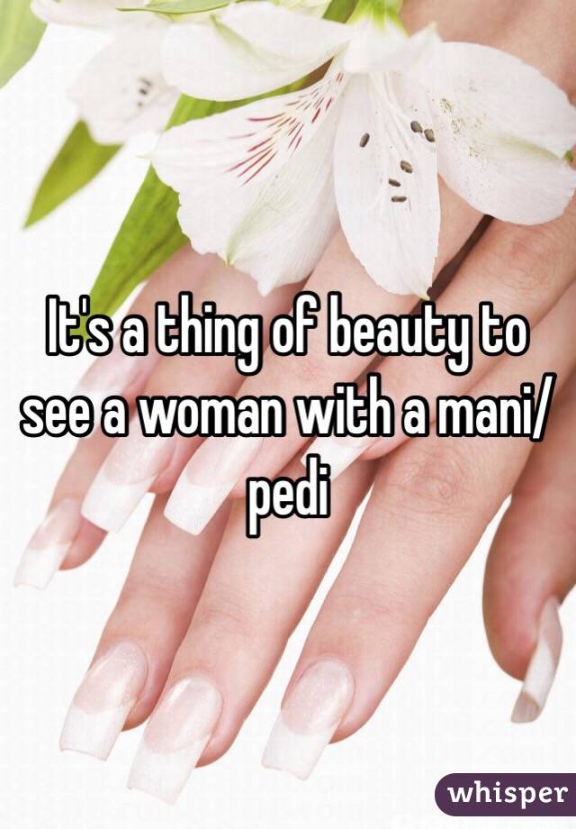 It's a thing of beauty to see a woman with a mani/pedi