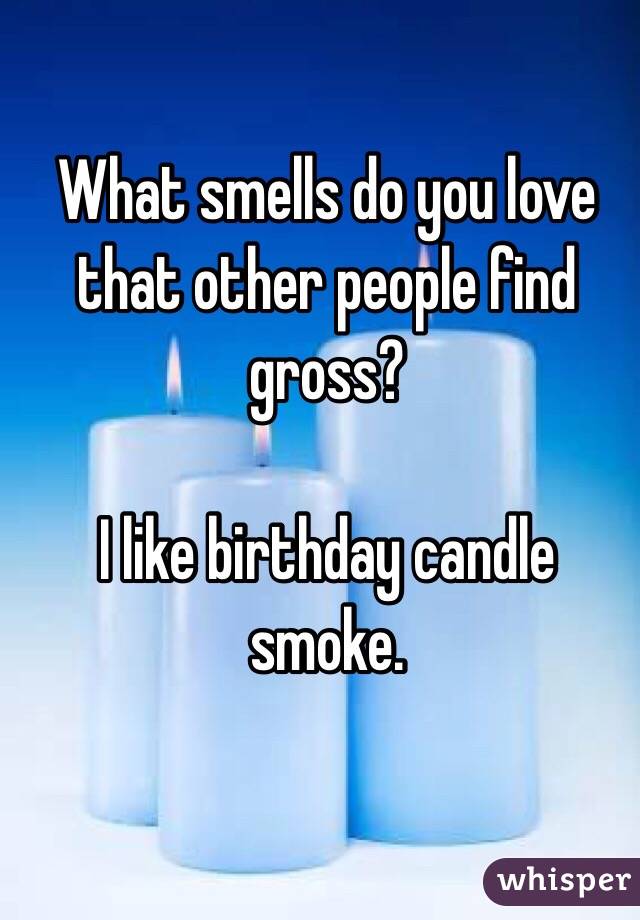 What smells do you love that other people find gross?

I like birthday candle smoke.