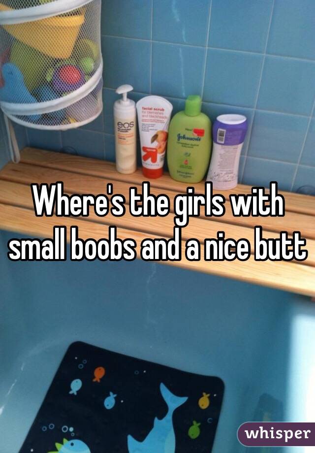 Where's the girls with small boobs and a nice butt 