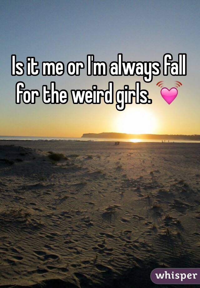 Is it me or I'm always fall for the weird girls. 💓