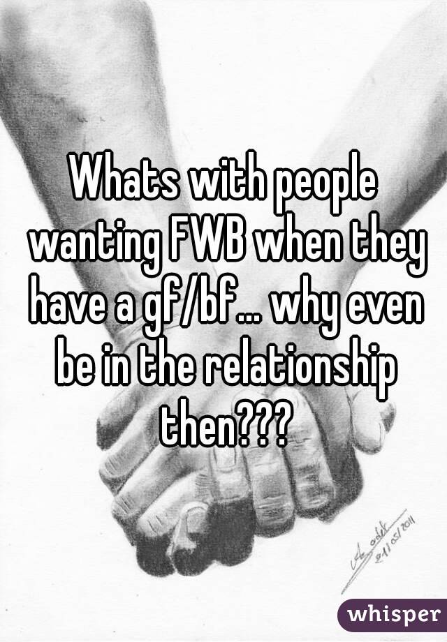 Whats with people wanting FWB when they have a gf/bf... why even be in the relationship then???