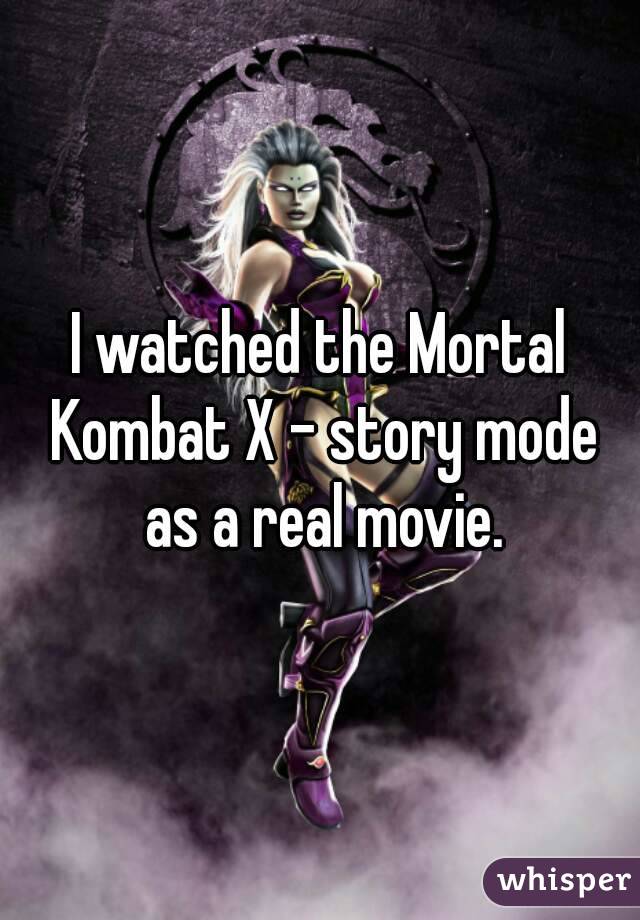 I watched the Mortal Kombat X - story mode as a real movie.