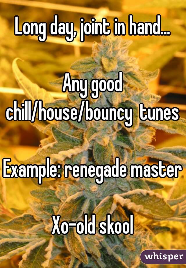 Long day, joint in hand...

Any good chill/house/bouncy  tunes 

Example: renegade master 
Xo-old skool