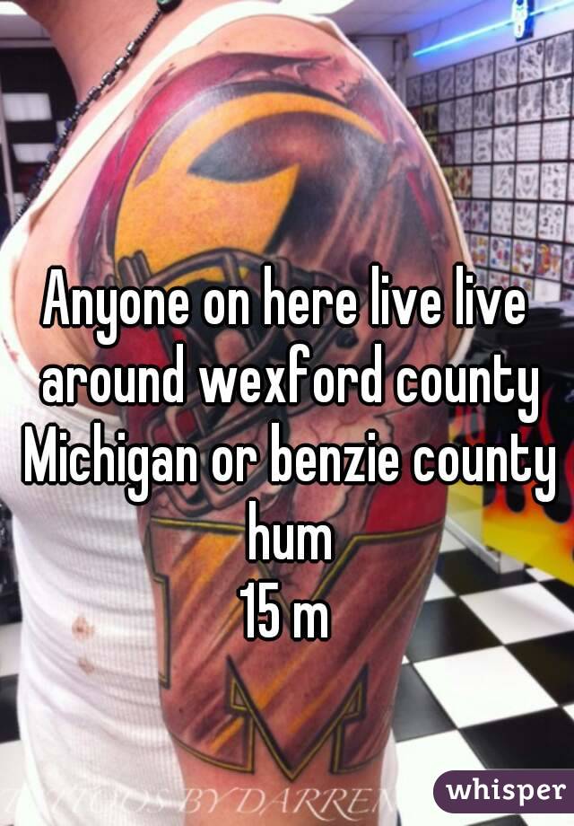 Anyone on here live live around wexford county Michigan or benzie county hum
15 m