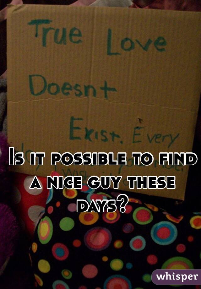 Is it possible to find a nice guy these days? 