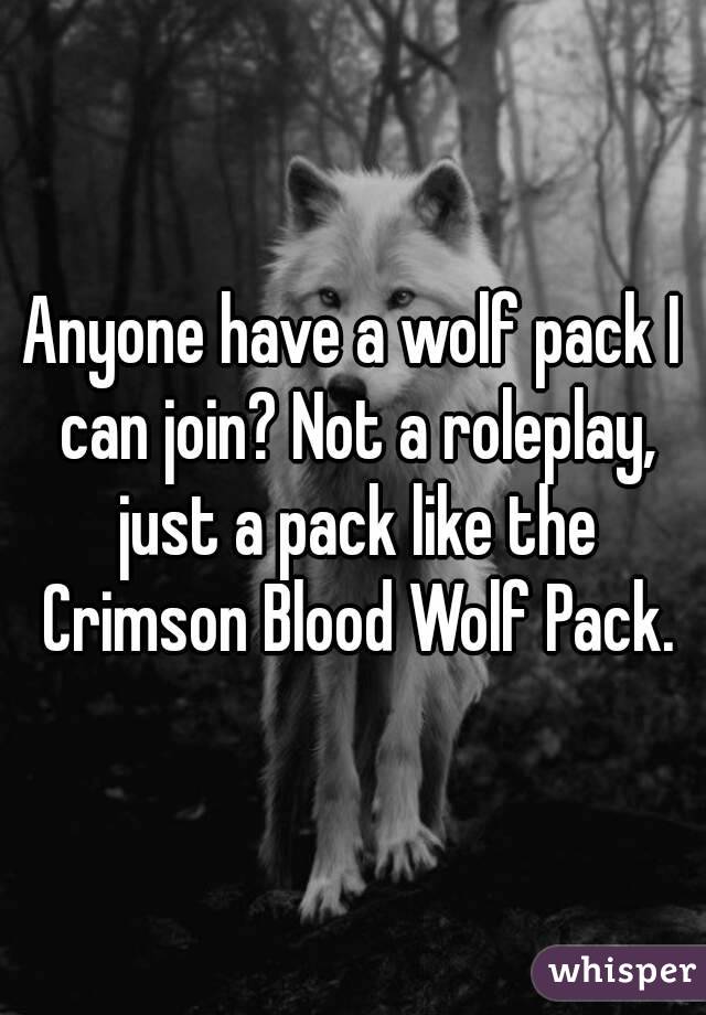 Anyone have a wolf pack I can join? Not a roleplay, just a pack like the Crimson Blood Wolf Pack.