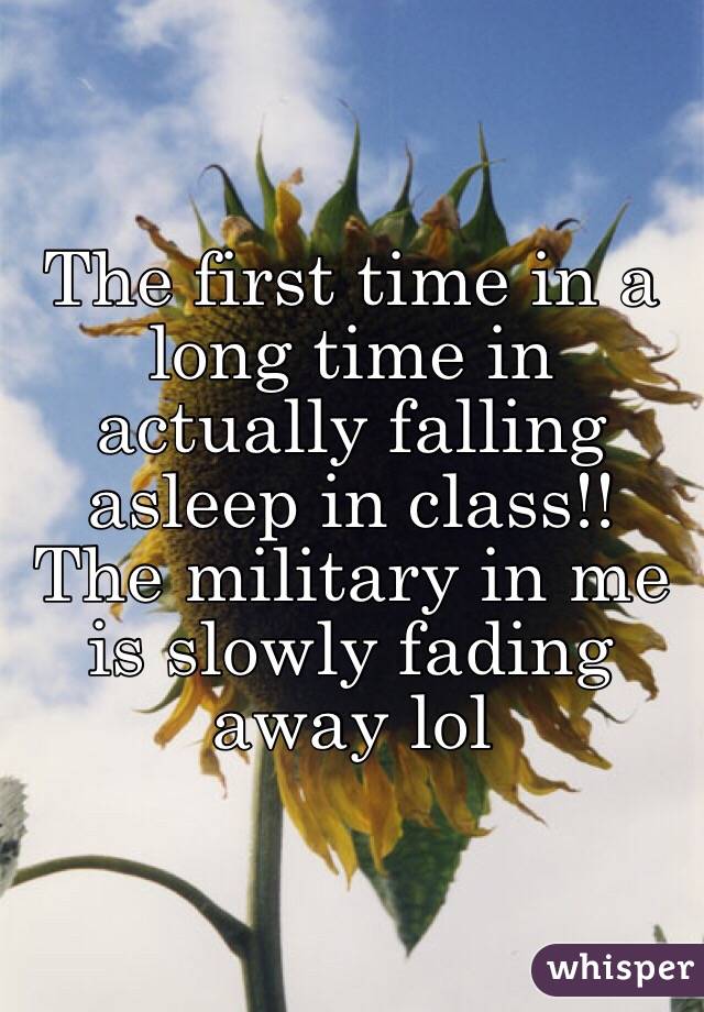 The first time in a long time in actually falling asleep in class!! The military in me is slowly fading away lol
