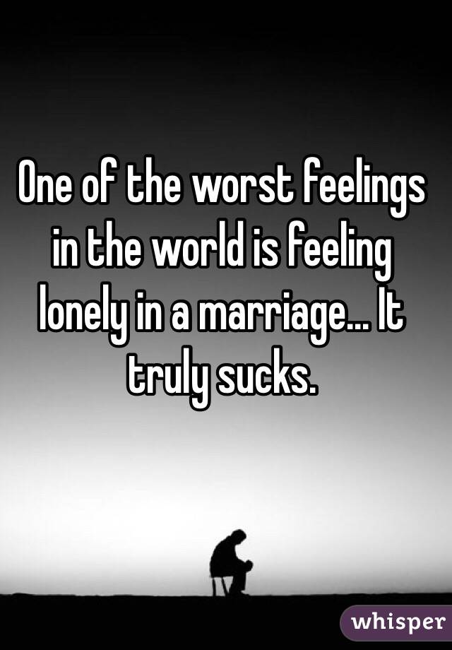One of the worst feelings in the world is feeling lonely in a marriage... It truly sucks. 