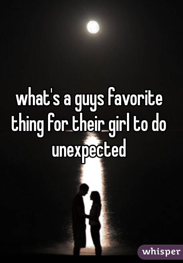 what's a guys favorite thing for their girl to do unexpected