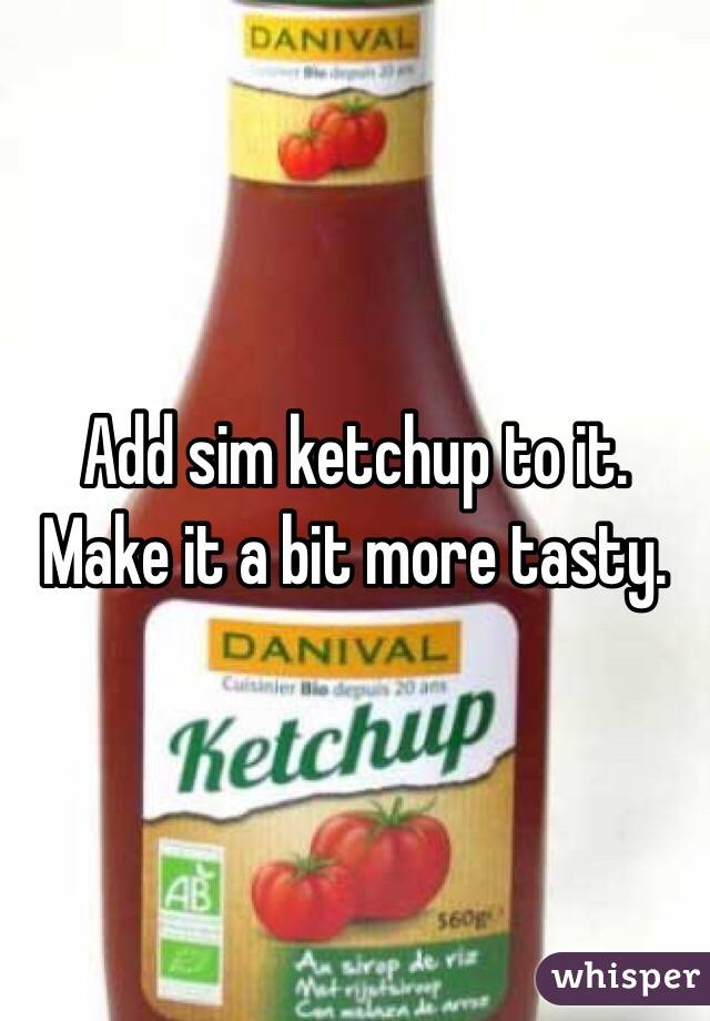 Add sim ketchup to it. Make it a bit more tasty.