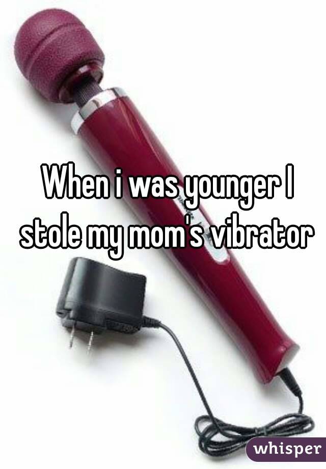When i was younger I stole my mom's vibrator 
