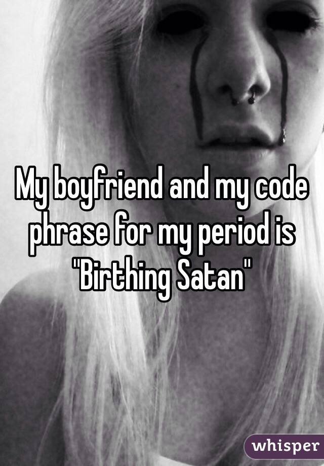 My boyfriend and my code phrase for my period is 
"Birthing Satan"