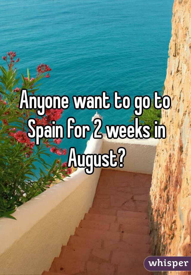 Anyone want to go to Spain for 2 weeks in August?
