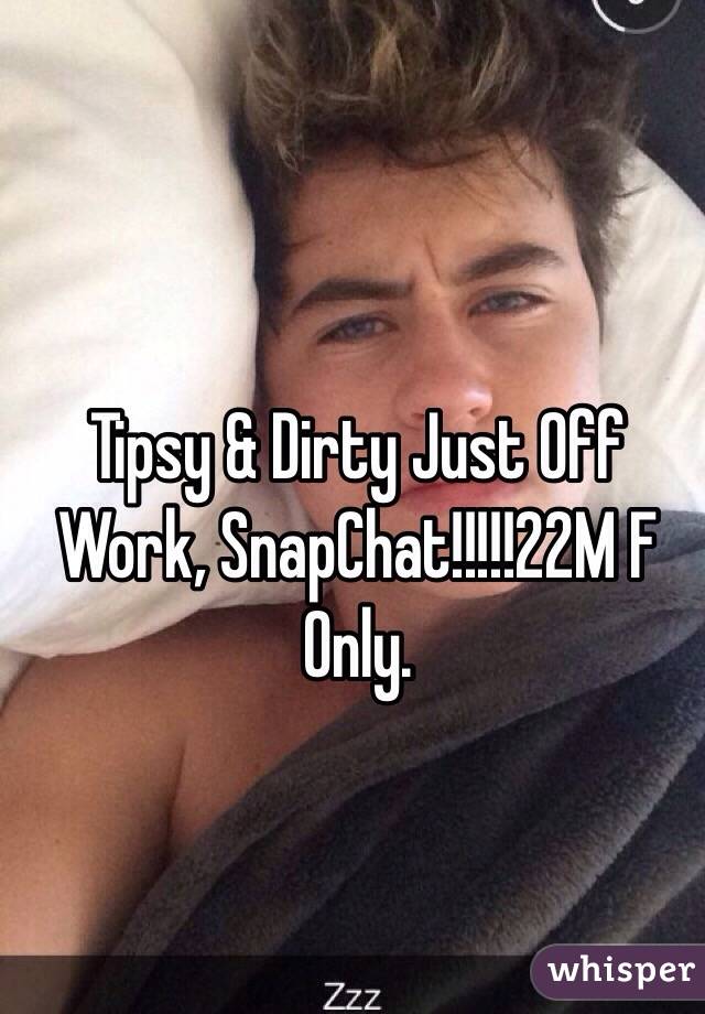 Tipsy & Dirty Just Off Work, SnapChat!!!!!22M F Only.