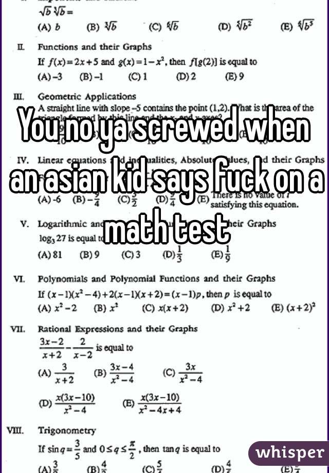 You no ya screwed when an asian kid says fuck on a math test