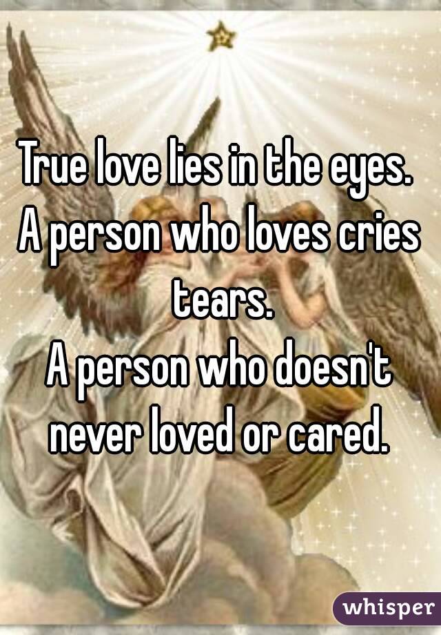 True love lies in the eyes. 
A person who loves cries tears.
A person who doesn't never loved or cared. 