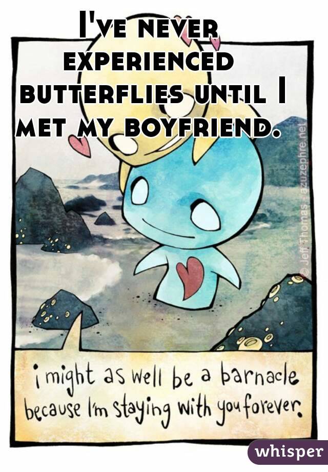 I've never experienced  butterflies until I met my boyfriend. 