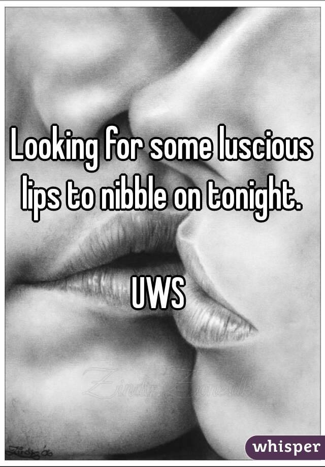 Looking for some luscious lips to nibble on tonight. 

UWS 