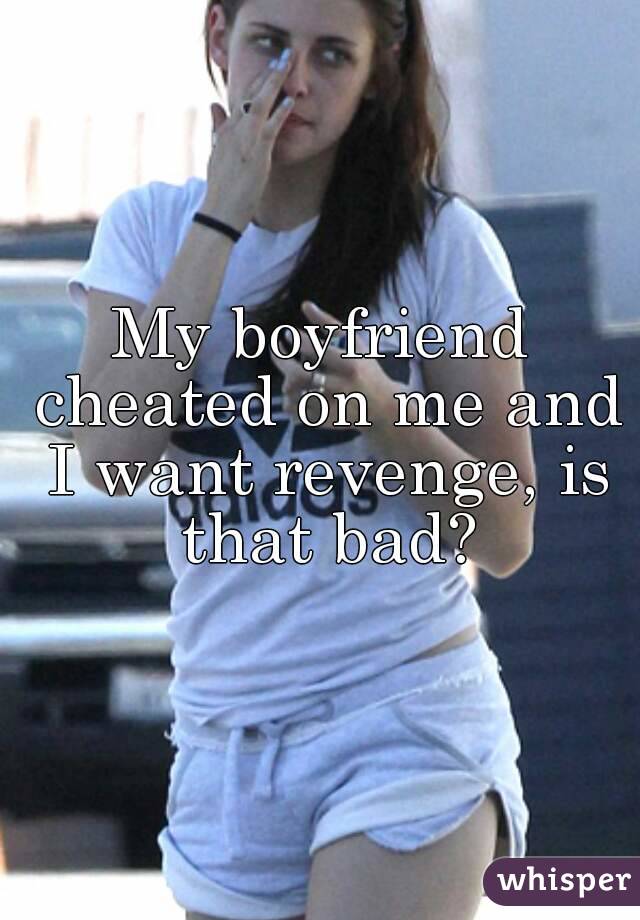 My boyfriend cheated on me and I want revenge, is that bad?