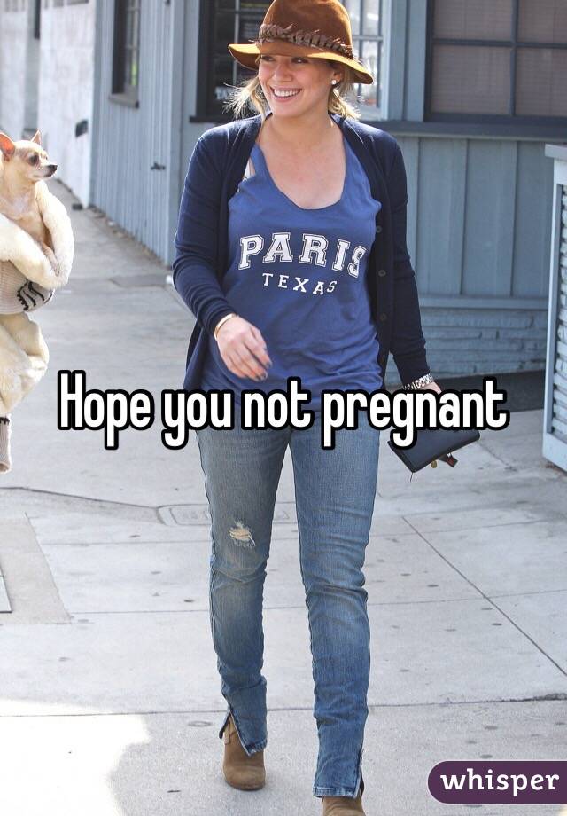 Hope you not pregnant